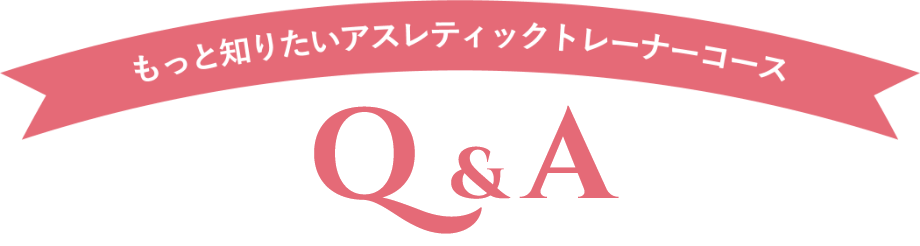 もっと知りたいアスレティックトレーナーコース Q&A
