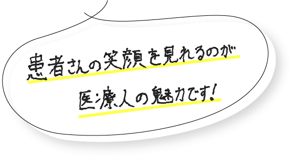 患者さんの笑顔を見れるのが医療人の魅力です!