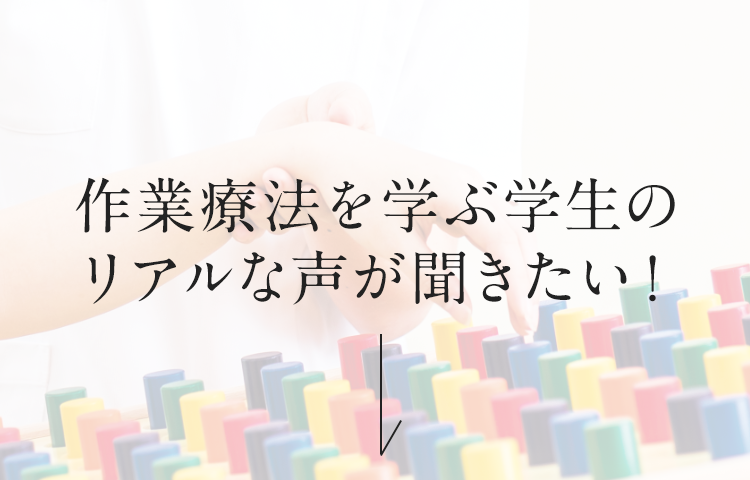 作業療法を学ぶ学生のリアルな声が聞きたい！
                
