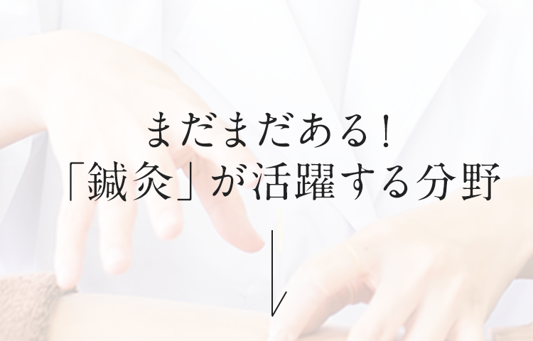 まだまだある！「鍼灸」が活躍する分野