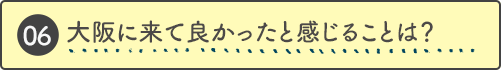 大阪に来て良かったと感じることは？