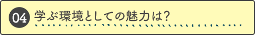 学ぶ環境としての魅力は？